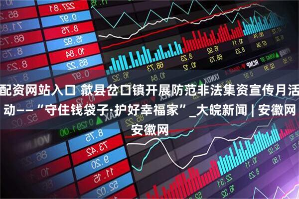 配资网站入口 歙县岔口镇开展防范非法集资宣传月活动——“守住钱袋子·护好幸福家”_大皖新闻 | 安徽网