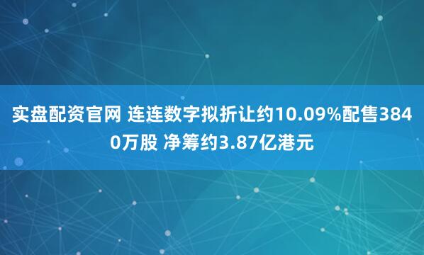 实盘配资官网 连连数字拟折让约10.09%配售3840万股 净筹约3.87亿港元