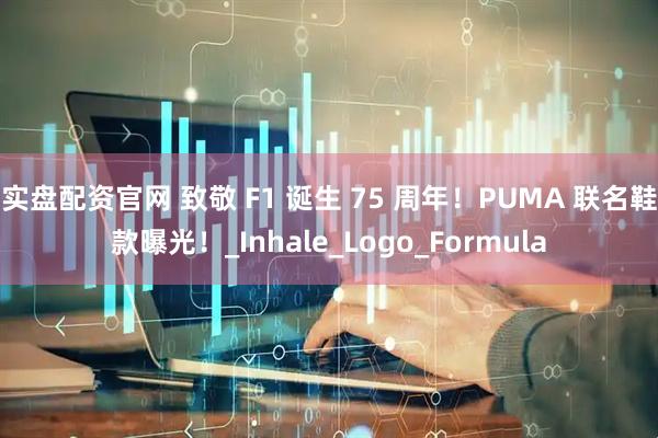 实盘配资官网 致敬 F1 诞生 75 周年！PUMA 联名鞋款曝光！_Inhale_Logo_Formula