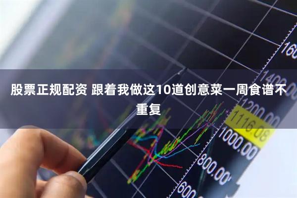 股票正规配资 跟着我做这10道创意菜一周食谱不重复