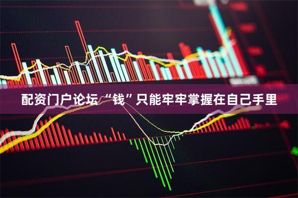 配资门户论坛 “钱”只能牢牢掌握在自己手里