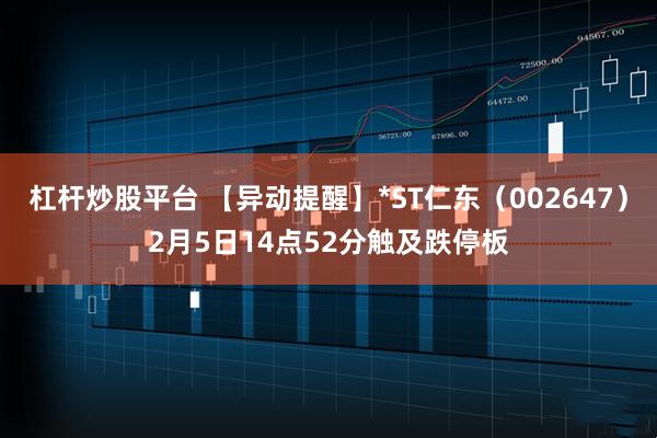 杠杆炒股平台 【异动提醒】*ST仁东（002647）2月5日14点52分触及跌停板